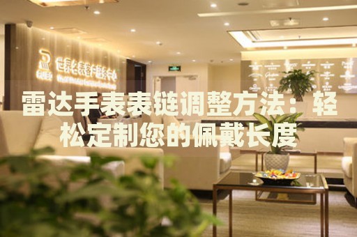 雷達(dá)手表表鏈調(diào)整方法：輕松定制您的佩戴長(zhǎng)度