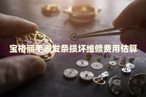 寶格麗手表發(fā)條損壞維修費用估算