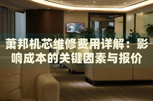 蕭邦機(jī)芯維修費(fèi)用詳解：影響成本的關(guān)鍵因素與報(bào)價(jià)范圍