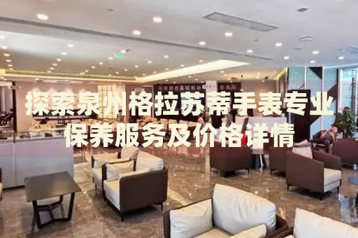 探索泉州格拉蘇蒂手表專業(yè)保養(yǎng)服務(wù)及價(jià)格詳情