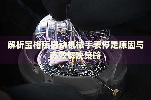 解析寶格麗自動(dòng)機(jī)械手表停走原因與有效解決策略