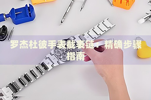 羅杰杜彼手表截表鏈：精確步驟指南