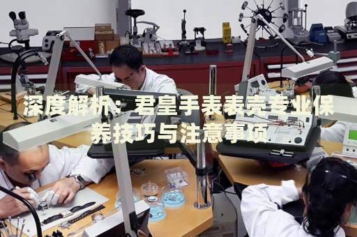 深度解析：君皇手表表殼專業(yè)保養(yǎng)技巧與注意事項(xiàng)
