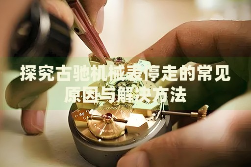 探究古馳機(jī)械表停走的常見原因與解決方法