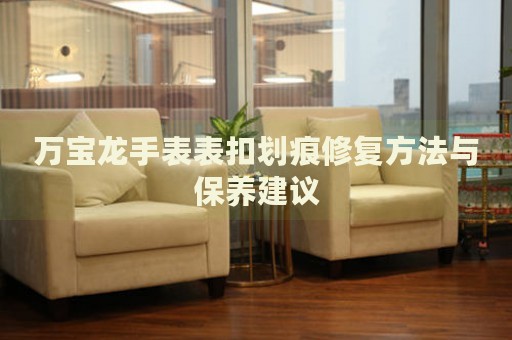 萬寶龍手表表扣劃痕修復(fù)方法與保養(yǎng)建議