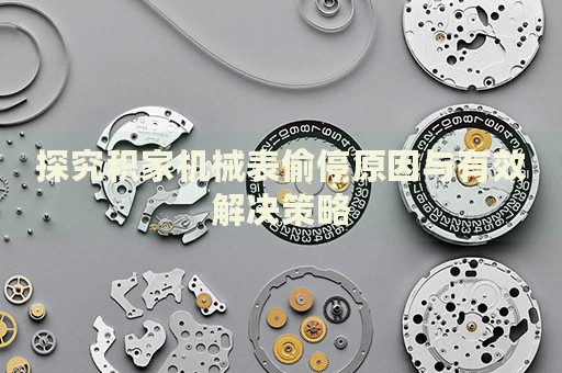 探究積家機(jī)械表偷停原因與有效解決策略
