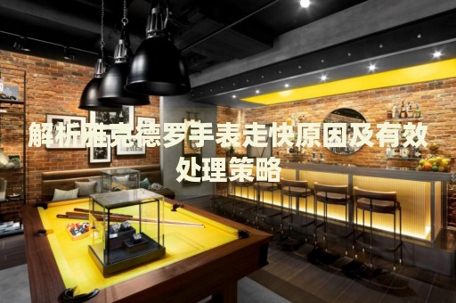 解析雅克德羅手表走快原因及有效處理策略