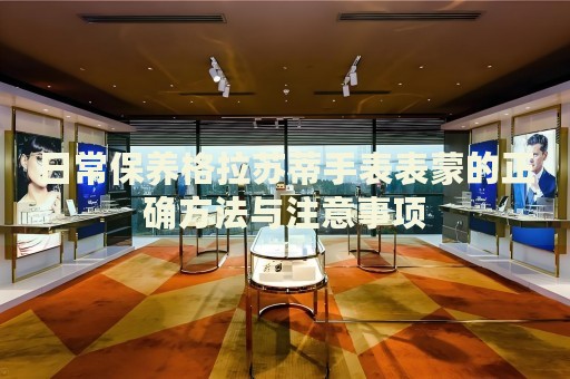 日常保養(yǎng)格拉蘇蒂手表表蒙的正確方法與注意事項