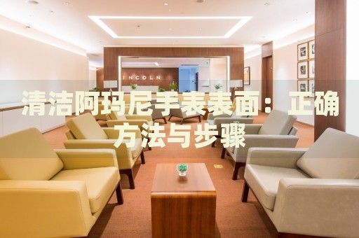 清潔阿瑪尼手表表面：正確方法與步驟
