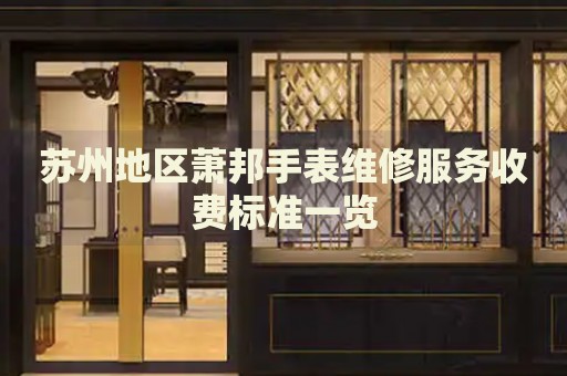 蘇州地區(qū)蕭邦手表維修服務(wù)收費(fèi)標(biāo)準(zhǔn)一覽