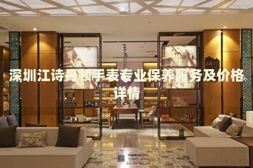 深圳江詩(shī)丹頓手表專業(yè)保養(yǎng)服務(wù)及價(jià)格詳情