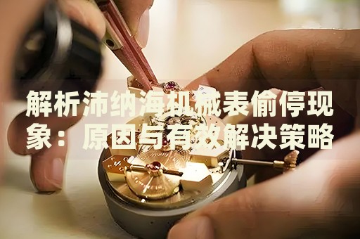 解析沛納海機械表偷?，F(xiàn)象：原因與有效解決策略