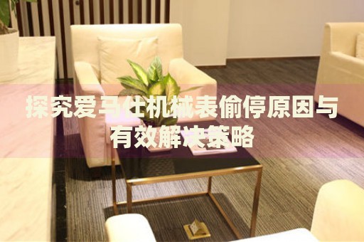 探究愛馬仕機(jī)械表偷停原因與有效解決策略