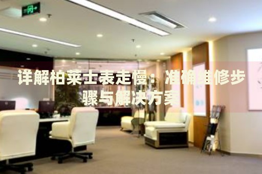詳解柏萊士表走慢：準(zhǔn)確維修步驟與解決方案