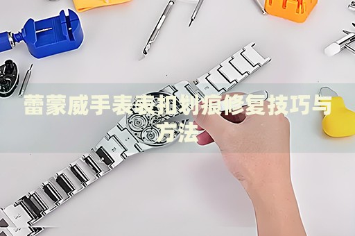 蕾蒙威手表表扣劃痕修復(fù)技巧與方法