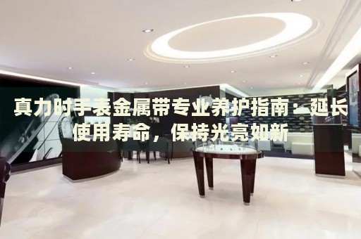真力時(shí)手表金屬帶專業(yè)養(yǎng)護(hù)指南：延長使用壽命，保持光亮如新