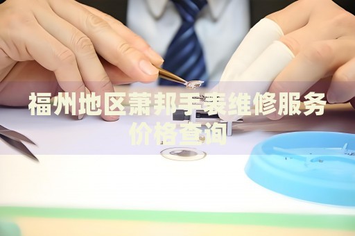 福州地區(qū)蕭邦手表維修服務(wù)價(jià)格查詢
