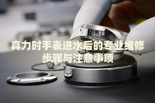 真力時手表進水后的專業(yè)維修步驟與注意事項