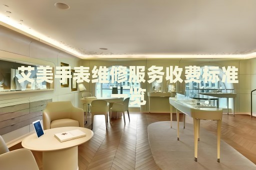 艾美手表維修服務(wù)收費(fèi)標(biāo)準(zhǔn)一覽