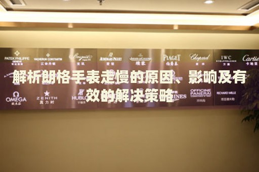 解析朗格手表走慢的原因、影響及有效的解決策略