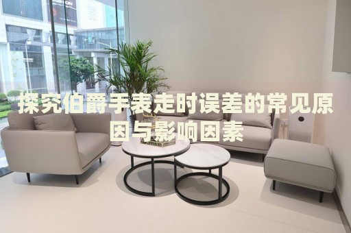 探究伯爵手表走時(shí)誤差的常見原因與影響因素