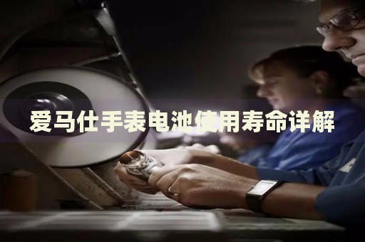 愛馬仕手表電池使用壽命詳解