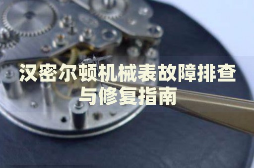 漢密爾頓機(jī)械表故障排查與修復(fù)指南