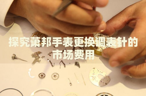 探究蕭邦手表更換調(diào)表針的市場費用