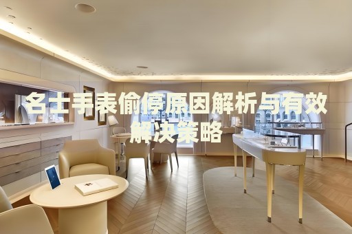 名士手表偷停原因解析與有效解決策略