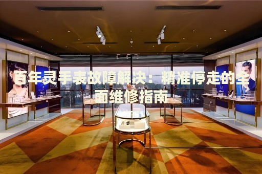 百年靈手表故障解決：精準(zhǔn)停走的全面維修指南