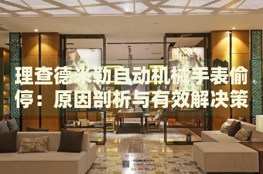 理查德米勒自動(dòng)機(jī)械手表偷停：原因剖析與有效解決策略