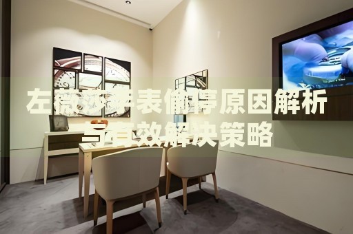 左薇莎手表偷停原因解析與有效解決策略