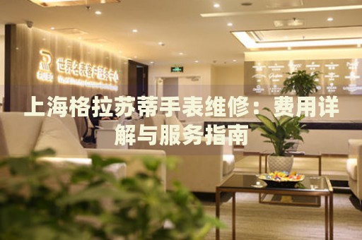 上海格拉蘇蒂手表維修：費用詳解與服務(wù)指南