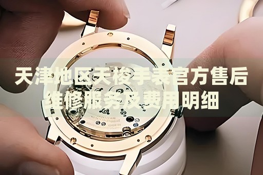 天津地區(qū)天梭手表官方售后維修服務(wù)及費用明細