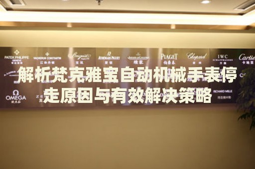 解析梵克雅寶自動(dòng)機(jī)械手表停走原因與有效解決策略
