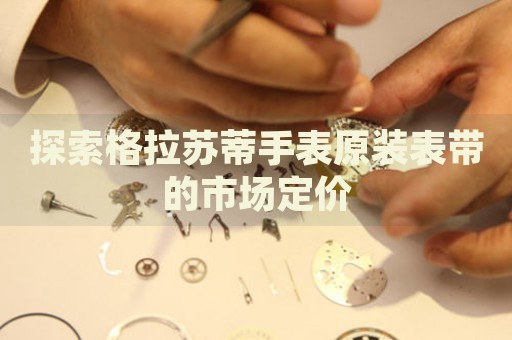 探索格拉蘇蒂手表原裝表帶的市場定價