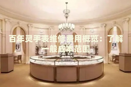 百年靈手表維修費(fèi)用概覽：了解一般成本范圍
