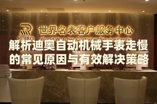 解析迪奧自動(dòng)機(jī)械手表走慢的常見(jiàn)原因與有效解決策略