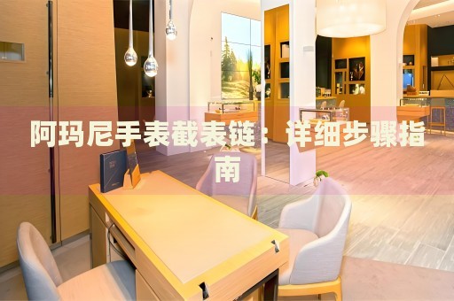 阿瑪尼手表截表鏈：詳細(xì)步驟指南