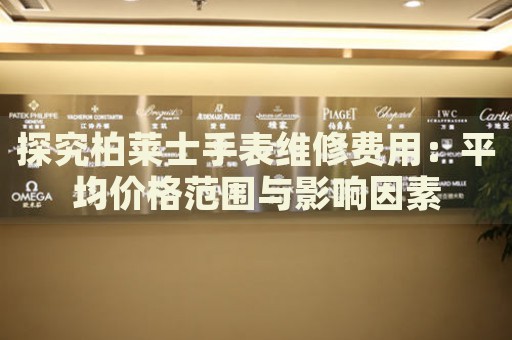 探究柏萊士手表維修費(fèi)用：平均價(jià)格范圍與影響因素