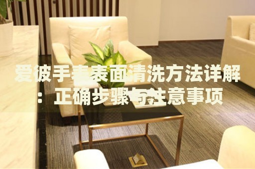 愛彼手表表面清洗方法詳解：正確步驟與注意事項