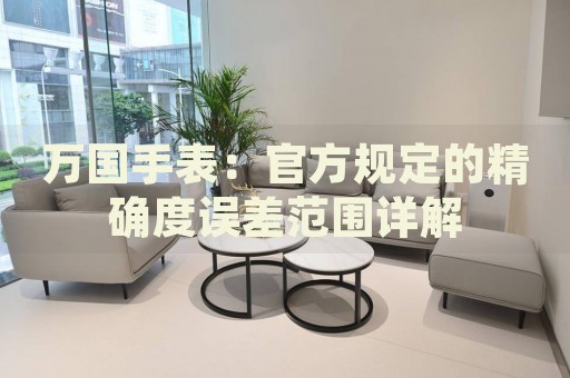 萬國手表：官方規(guī)定的精確度誤差范圍詳解