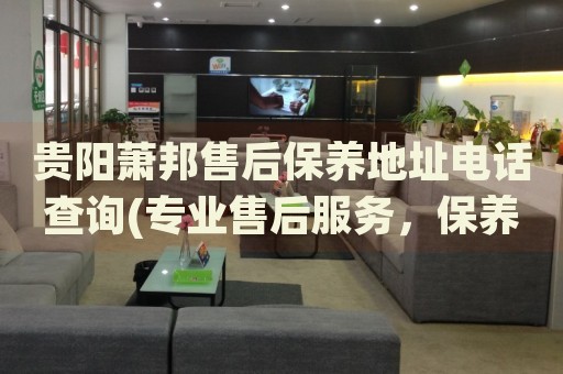 貴陽蕭邦售后保養(yǎng)地址電話查詢(專業(yè)售后服務(wù)，保養(yǎng)地址電話一鍵查詢)