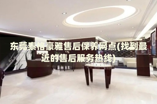東莞泰格豪雅售后保養(yǎng)網(wǎng)點(diǎn)(找到最近的售后服務(wù)熱線)