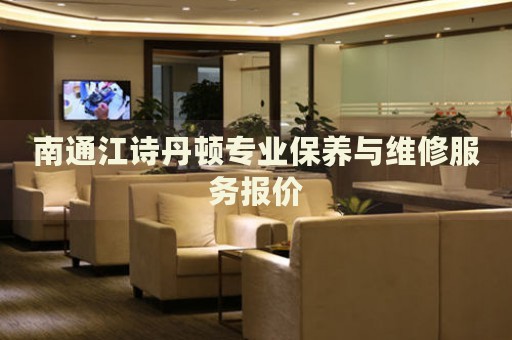 南通江詩丹頓專業(yè)保養(yǎng)與維修服務(wù)報(bào)價(jià)