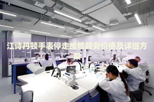 江詩丹頓手表停走維修服務(wù)價(jià)格及詳細(xì)方案