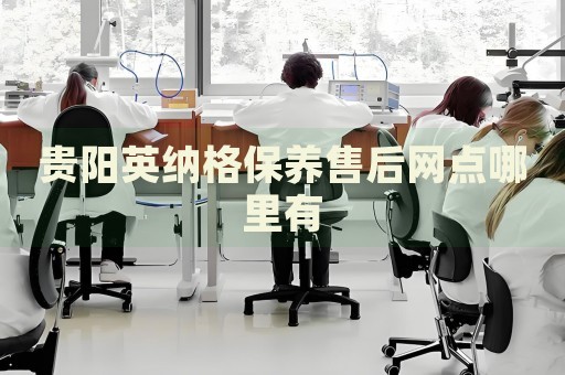 貴陽英納格保養(yǎng)售后網(wǎng)點(diǎn)哪里有