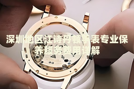 深圳地區(qū)江詩(shī)丹頓手表專業(yè)保養(yǎng)服務(wù)費(fèi)用詳解