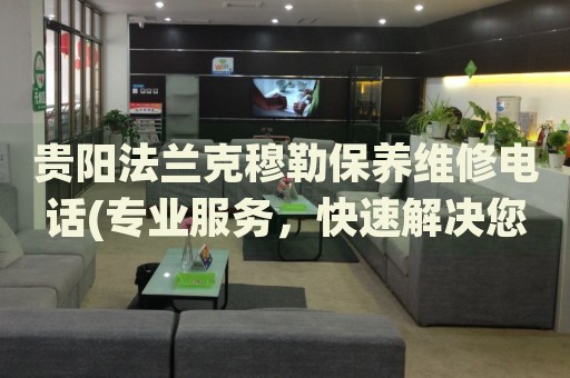 貴陽法蘭克穆勒保養(yǎng)維修電話(專業(yè)服務，快速解決您的手表問題)