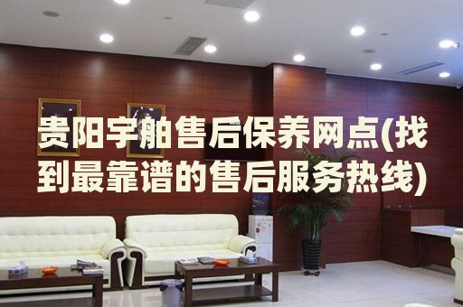 貴陽(yáng)宇舶售后保養(yǎng)網(wǎng)點(diǎn)(找到最靠譜的售后服務(wù)熱線)